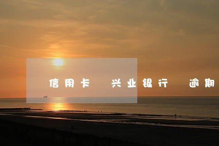 信用卡 兴业银行 逾期 信用卡 兴业银行 逾期